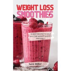 Weight Loss Smoothies: 50 Best Recipes to Help You Lose Weight Quickly and Easil